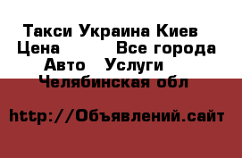 Такси Украина Киев › Цена ­ 100 - Все города Авто » Услуги   . Челябинская обл.